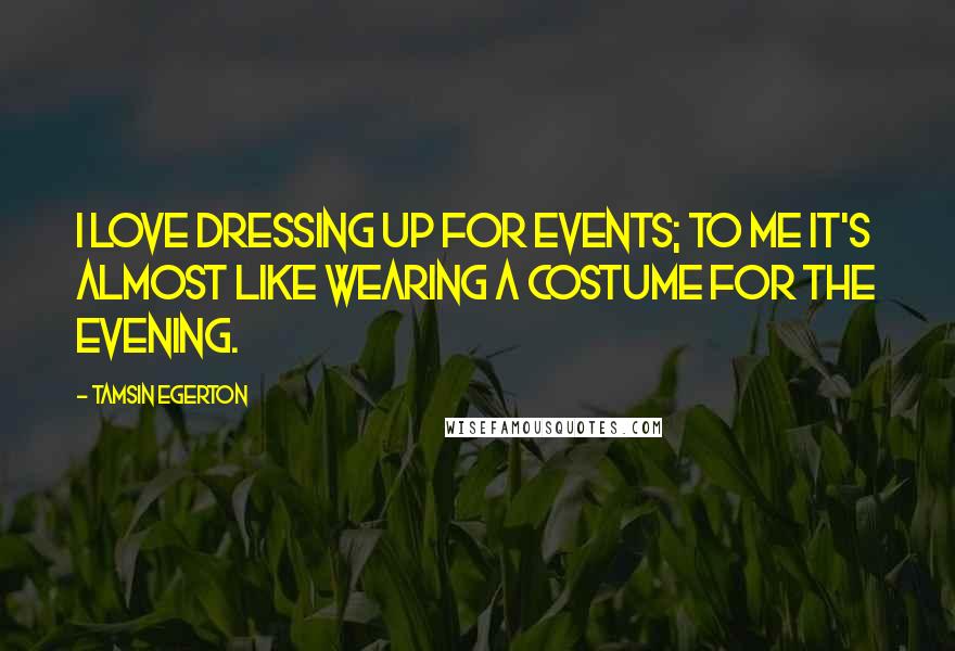 Tamsin Egerton Quotes: I love dressing up for events; to me it's almost like wearing a costume for the evening.