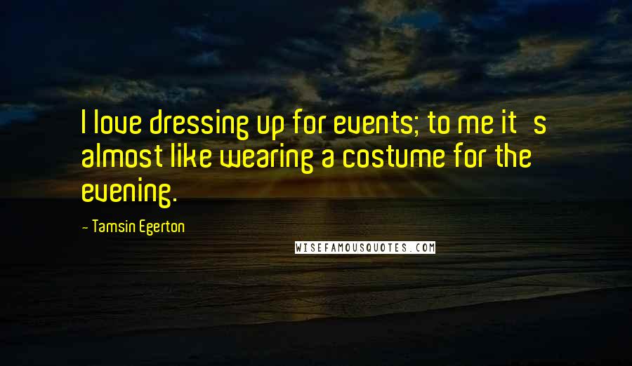 Tamsin Egerton Quotes: I love dressing up for events; to me it's almost like wearing a costume for the evening.