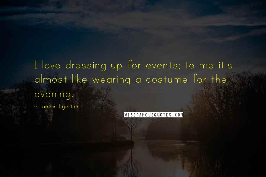 Tamsin Egerton Quotes: I love dressing up for events; to me it's almost like wearing a costume for the evening.