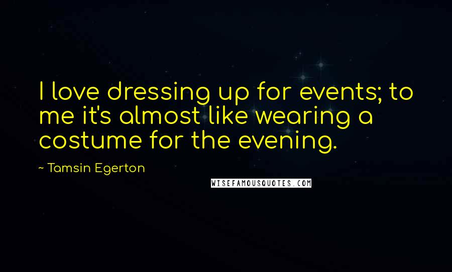 Tamsin Egerton Quotes: I love dressing up for events; to me it's almost like wearing a costume for the evening.