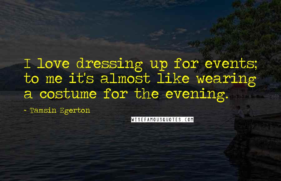 Tamsin Egerton Quotes: I love dressing up for events; to me it's almost like wearing a costume for the evening.