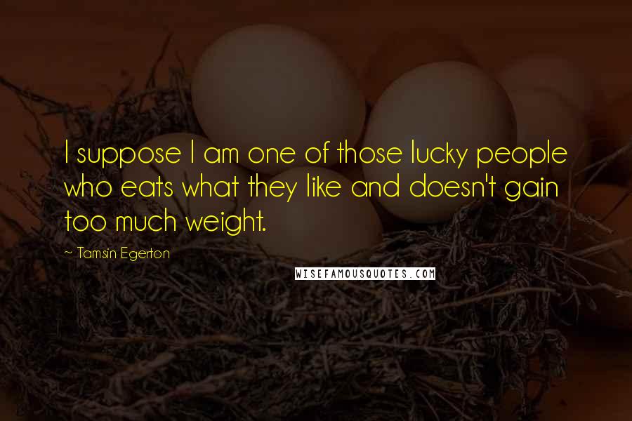 Tamsin Egerton Quotes: I suppose I am one of those lucky people who eats what they like and doesn't gain too much weight.