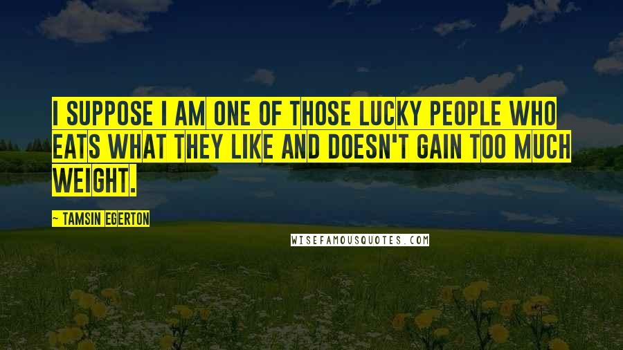 Tamsin Egerton Quotes: I suppose I am one of those lucky people who eats what they like and doesn't gain too much weight.