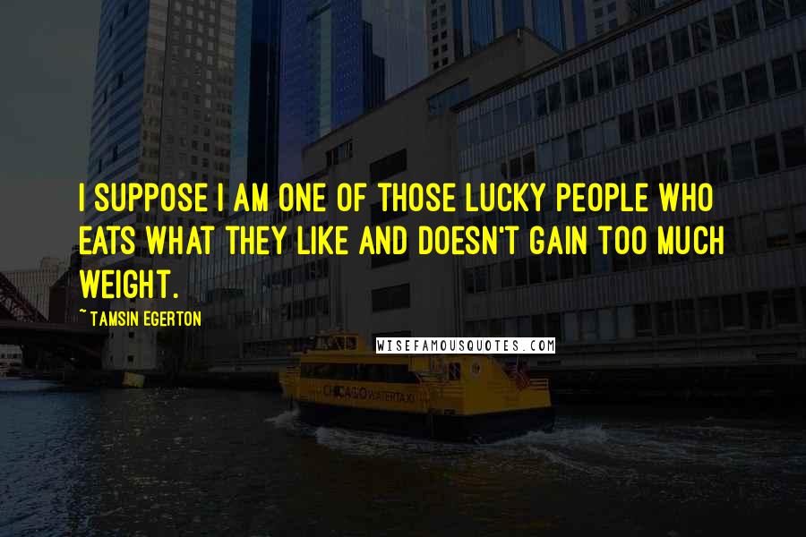 Tamsin Egerton Quotes: I suppose I am one of those lucky people who eats what they like and doesn't gain too much weight.