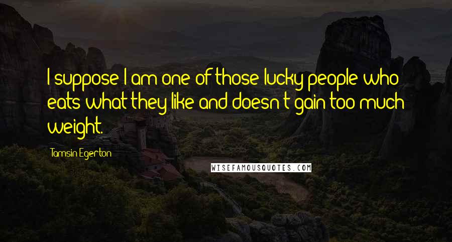 Tamsin Egerton Quotes: I suppose I am one of those lucky people who eats what they like and doesn't gain too much weight.