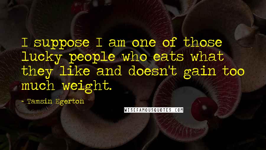 Tamsin Egerton Quotes: I suppose I am one of those lucky people who eats what they like and doesn't gain too much weight.