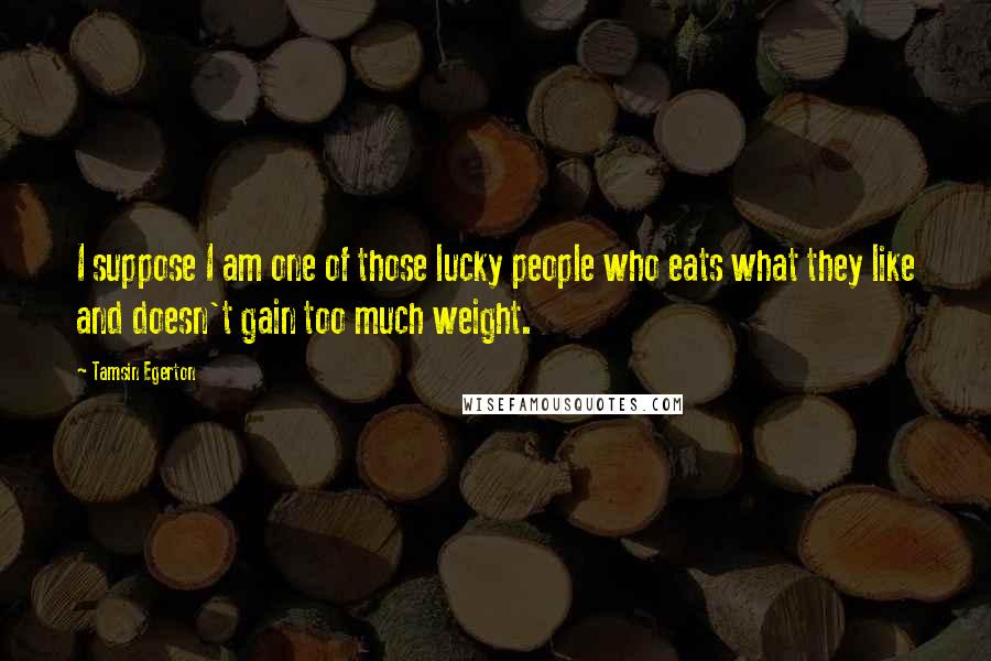 Tamsin Egerton Quotes: I suppose I am one of those lucky people who eats what they like and doesn't gain too much weight.