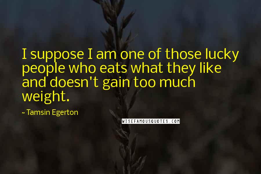 Tamsin Egerton Quotes: I suppose I am one of those lucky people who eats what they like and doesn't gain too much weight.