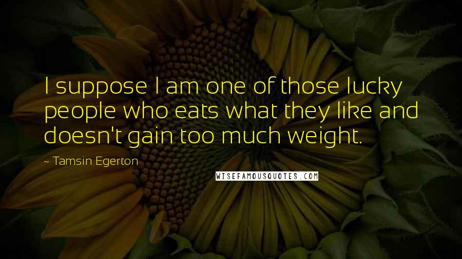 Tamsin Egerton Quotes: I suppose I am one of those lucky people who eats what they like and doesn't gain too much weight.