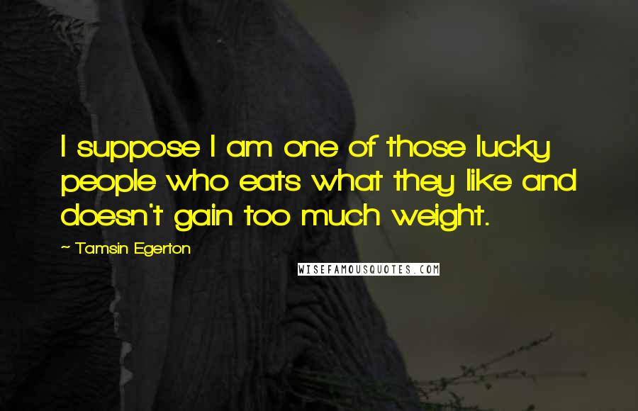 Tamsin Egerton Quotes: I suppose I am one of those lucky people who eats what they like and doesn't gain too much weight.