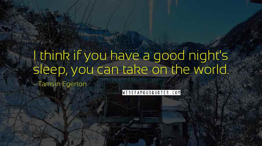 Tamsin Egerton Quotes: I think if you have a good night's sleep, you can take on the world.