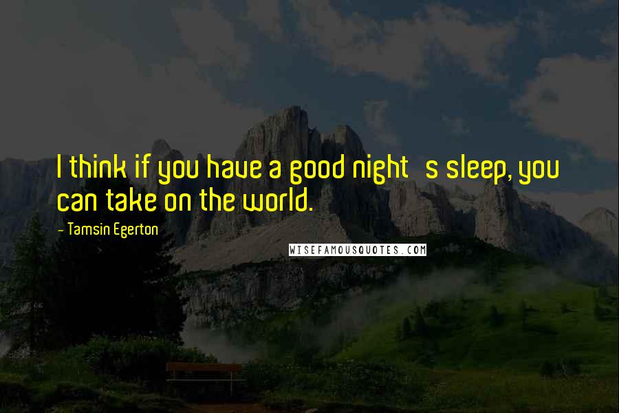 Tamsin Egerton Quotes: I think if you have a good night's sleep, you can take on the world.