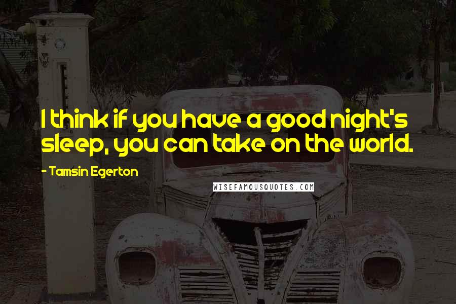 Tamsin Egerton Quotes: I think if you have a good night's sleep, you can take on the world.