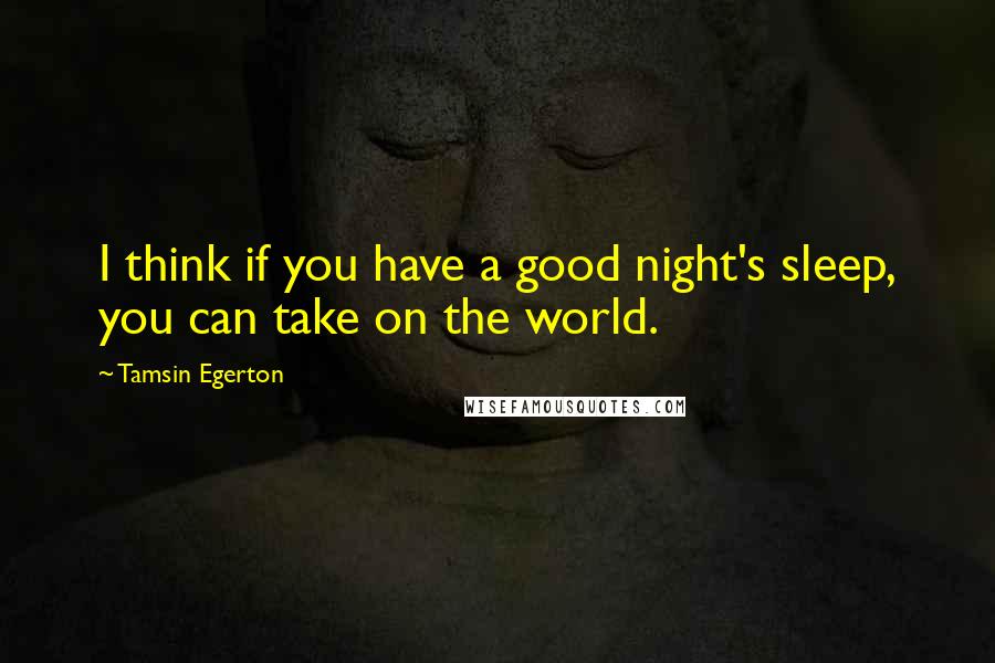 Tamsin Egerton Quotes: I think if you have a good night's sleep, you can take on the world.