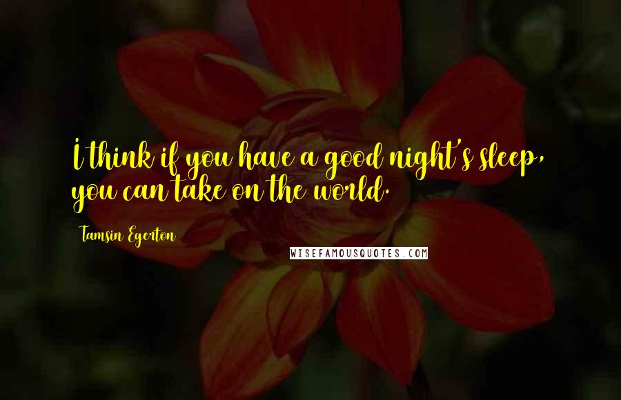 Tamsin Egerton Quotes: I think if you have a good night's sleep, you can take on the world.