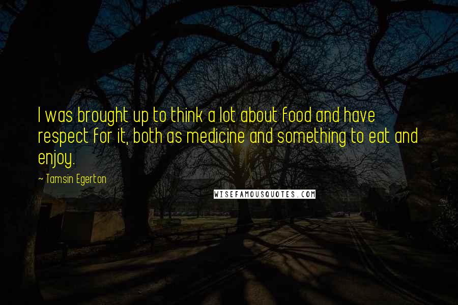 Tamsin Egerton Quotes: I was brought up to think a lot about food and have respect for it, both as medicine and something to eat and enjoy.