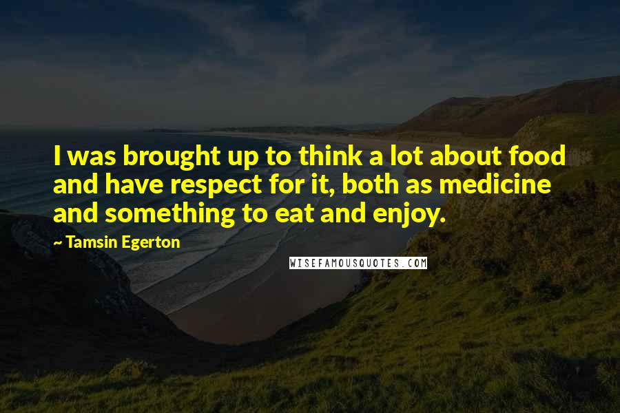 Tamsin Egerton Quotes: I was brought up to think a lot about food and have respect for it, both as medicine and something to eat and enjoy.