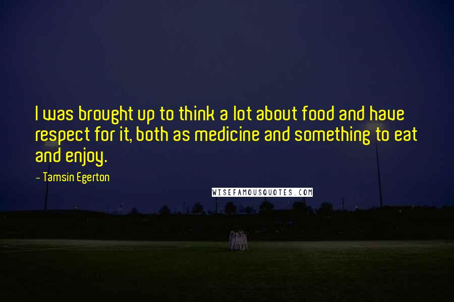 Tamsin Egerton Quotes: I was brought up to think a lot about food and have respect for it, both as medicine and something to eat and enjoy.