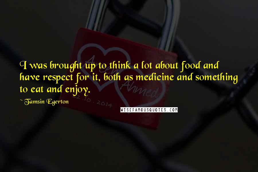 Tamsin Egerton Quotes: I was brought up to think a lot about food and have respect for it, both as medicine and something to eat and enjoy.