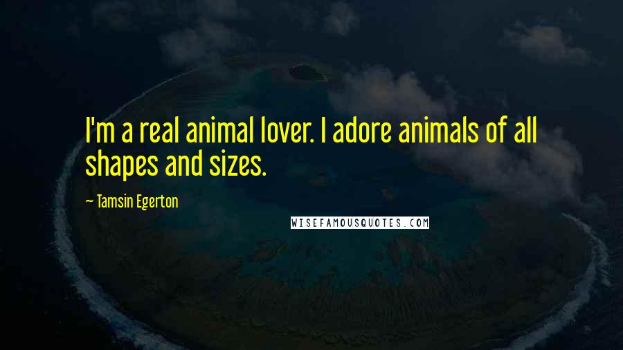 Tamsin Egerton Quotes: I'm a real animal lover. I adore animals of all shapes and sizes.