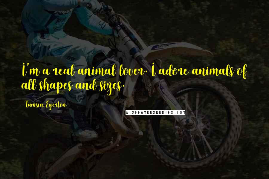 Tamsin Egerton Quotes: I'm a real animal lover. I adore animals of all shapes and sizes.