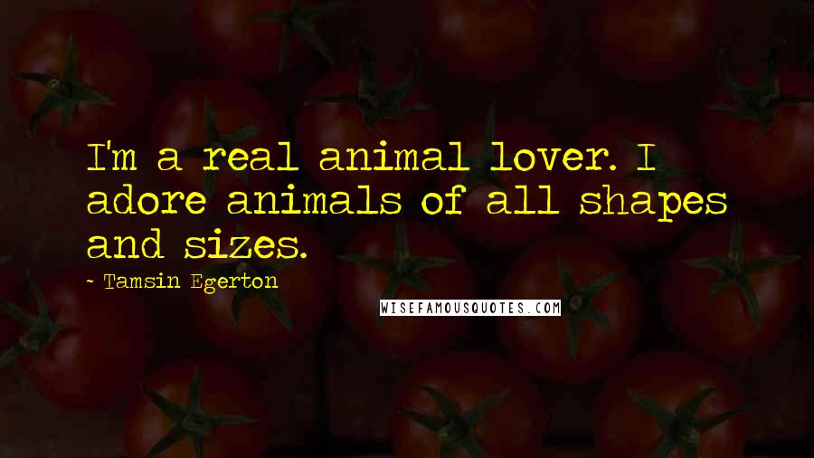 Tamsin Egerton Quotes: I'm a real animal lover. I adore animals of all shapes and sizes.