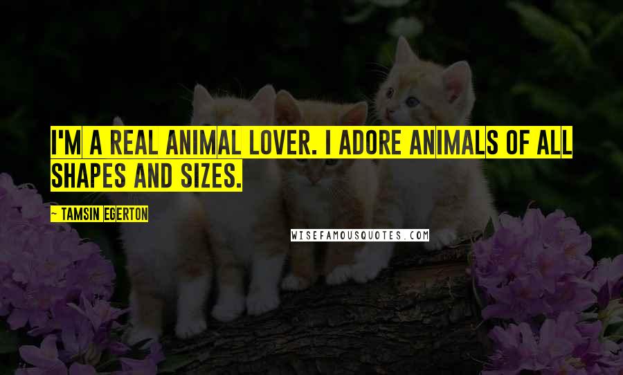 Tamsin Egerton Quotes: I'm a real animal lover. I adore animals of all shapes and sizes.