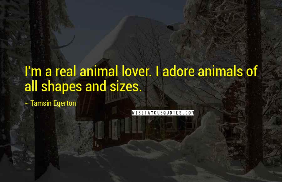 Tamsin Egerton Quotes: I'm a real animal lover. I adore animals of all shapes and sizes.