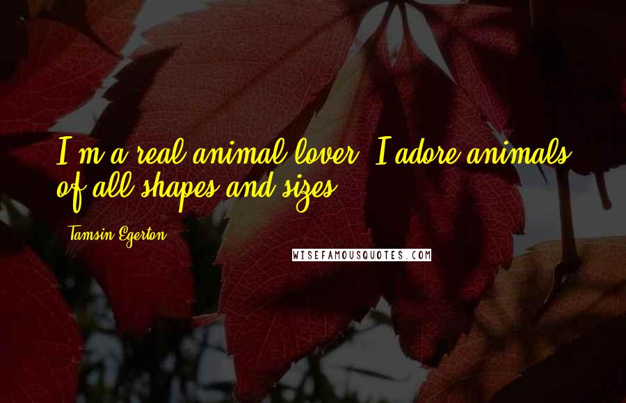 Tamsin Egerton Quotes: I'm a real animal lover. I adore animals of all shapes and sizes.