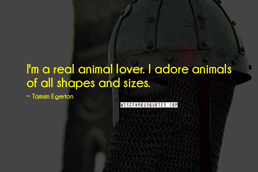 Tamsin Egerton Quotes: I'm a real animal lover. I adore animals of all shapes and sizes.