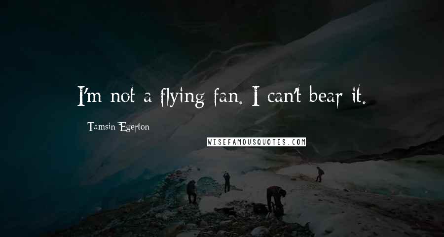 Tamsin Egerton Quotes: I'm not a flying fan. I can't bear it.