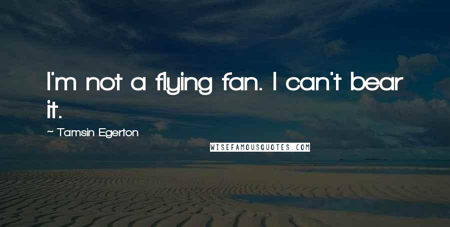 Tamsin Egerton Quotes: I'm not a flying fan. I can't bear it.