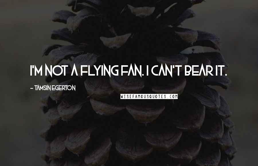 Tamsin Egerton Quotes: I'm not a flying fan. I can't bear it.