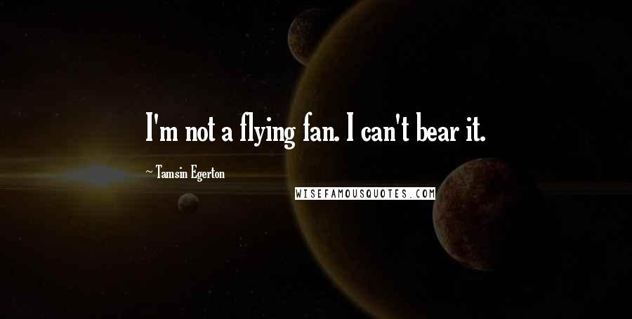 Tamsin Egerton Quotes: I'm not a flying fan. I can't bear it.