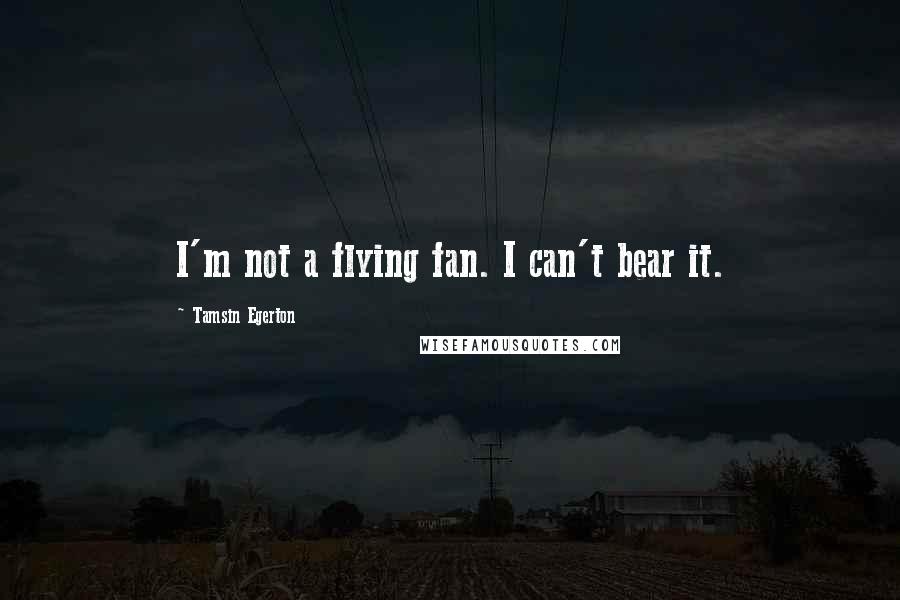 Tamsin Egerton Quotes: I'm not a flying fan. I can't bear it.