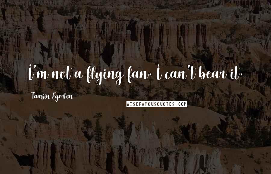 Tamsin Egerton Quotes: I'm not a flying fan. I can't bear it.