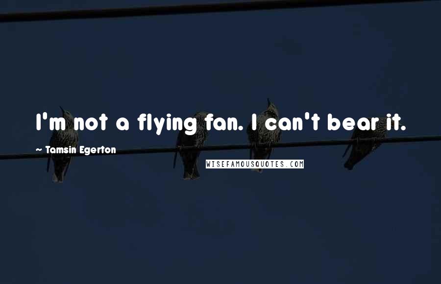 Tamsin Egerton Quotes: I'm not a flying fan. I can't bear it.