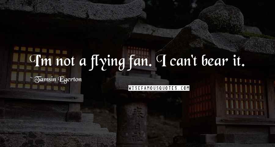 Tamsin Egerton Quotes: I'm not a flying fan. I can't bear it.