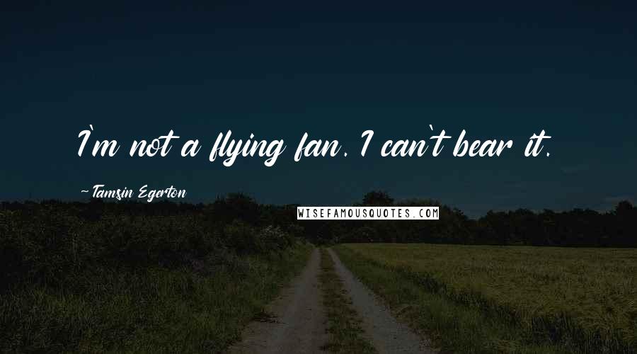 Tamsin Egerton Quotes: I'm not a flying fan. I can't bear it.