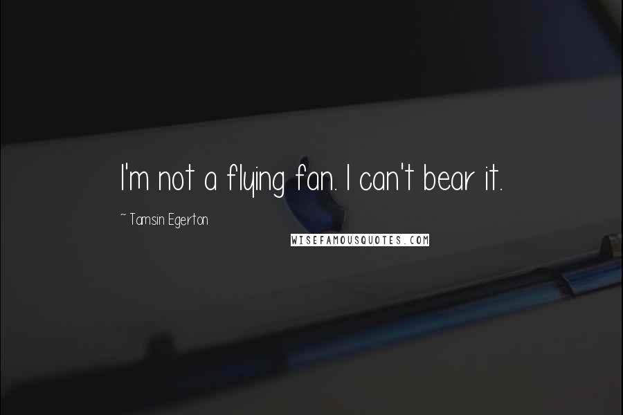 Tamsin Egerton Quotes: I'm not a flying fan. I can't bear it.