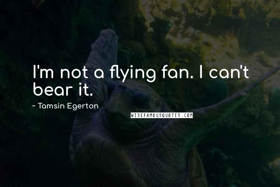 Tamsin Egerton Quotes: I'm not a flying fan. I can't bear it.