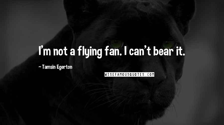 Tamsin Egerton Quotes: I'm not a flying fan. I can't bear it.