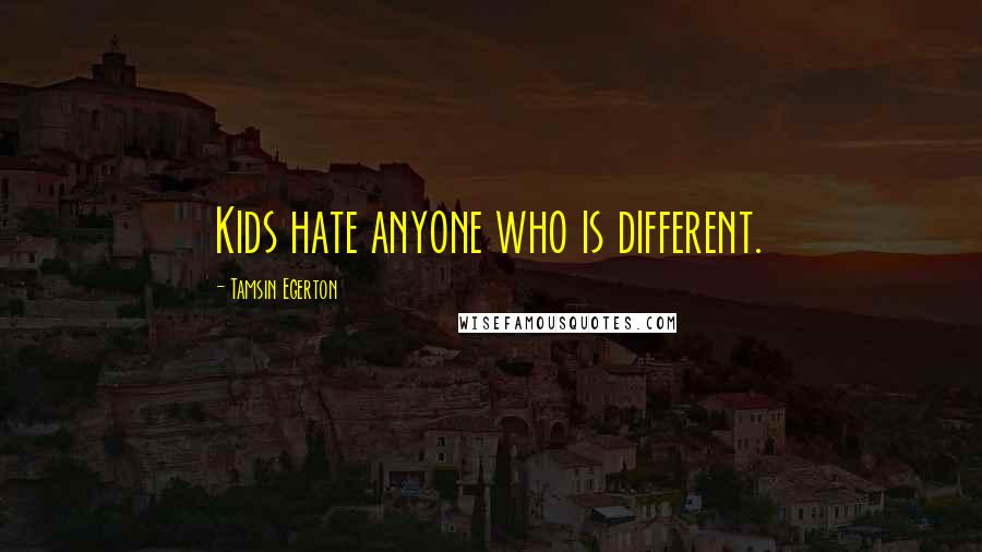 Tamsin Egerton Quotes: Kids hate anyone who is different.