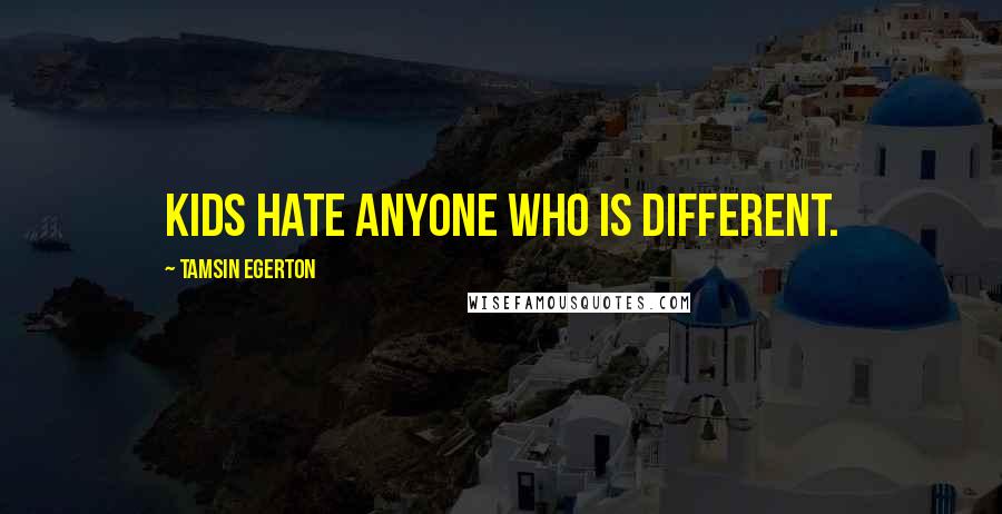 Tamsin Egerton Quotes: Kids hate anyone who is different.