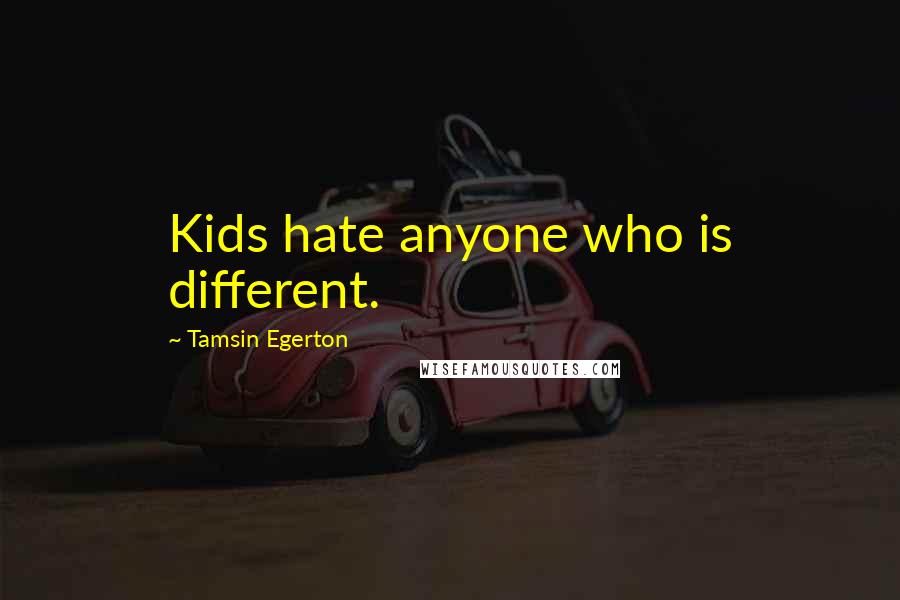 Tamsin Egerton Quotes: Kids hate anyone who is different.