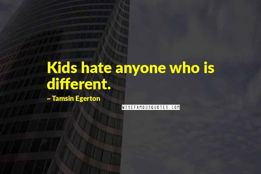 Tamsin Egerton Quotes: Kids hate anyone who is different.