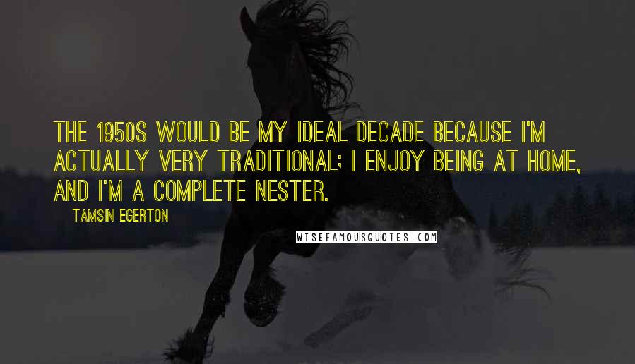 Tamsin Egerton Quotes: The 1950s would be my ideal decade because I'm actually very traditional; I enjoy being at home, and I'm a complete nester.