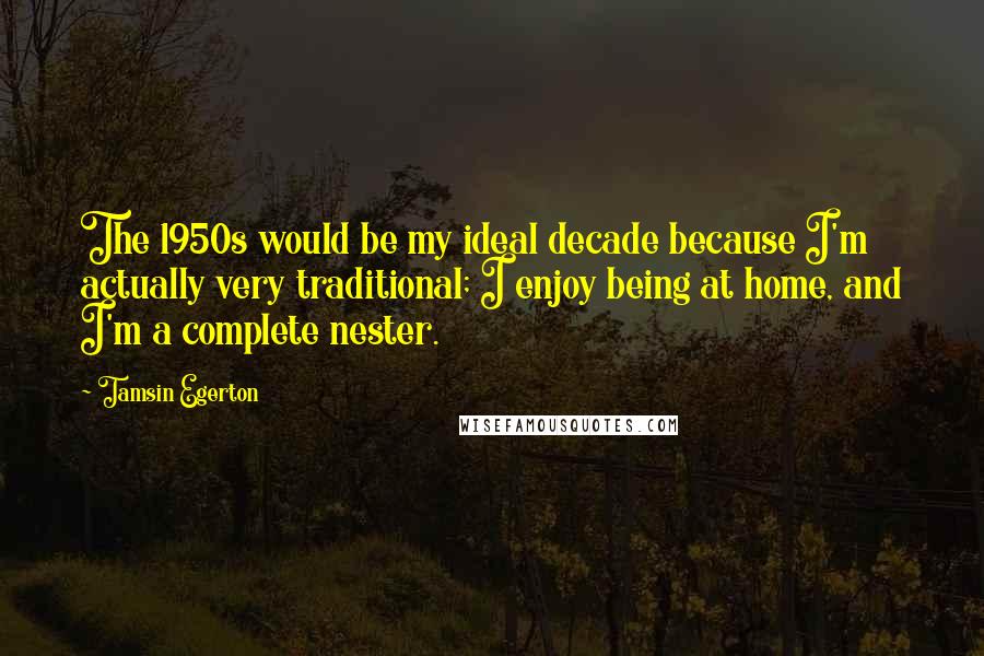 Tamsin Egerton Quotes: The 1950s would be my ideal decade because I'm actually very traditional; I enjoy being at home, and I'm a complete nester.