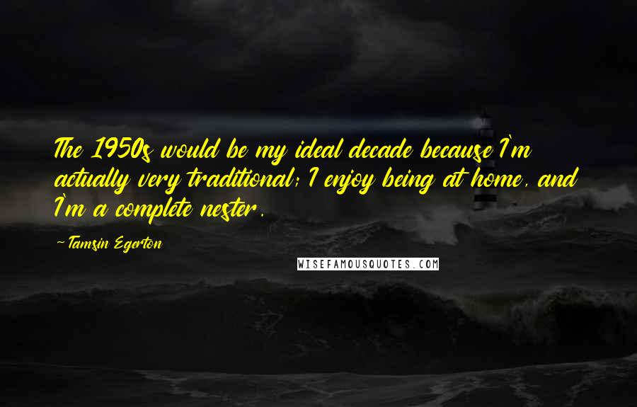Tamsin Egerton Quotes: The 1950s would be my ideal decade because I'm actually very traditional; I enjoy being at home, and I'm a complete nester.