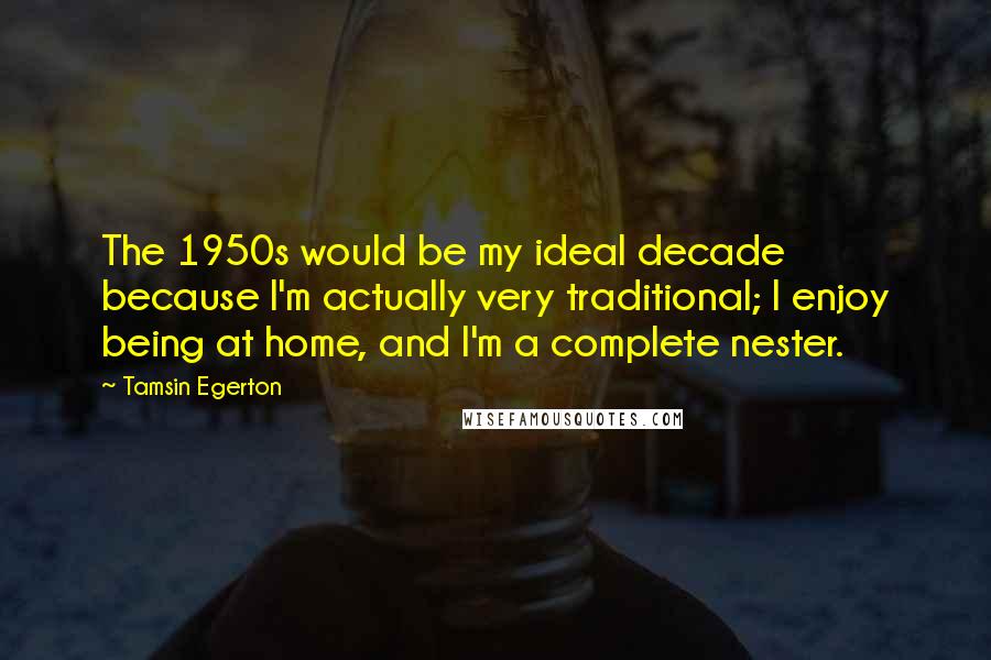 Tamsin Egerton Quotes: The 1950s would be my ideal decade because I'm actually very traditional; I enjoy being at home, and I'm a complete nester.